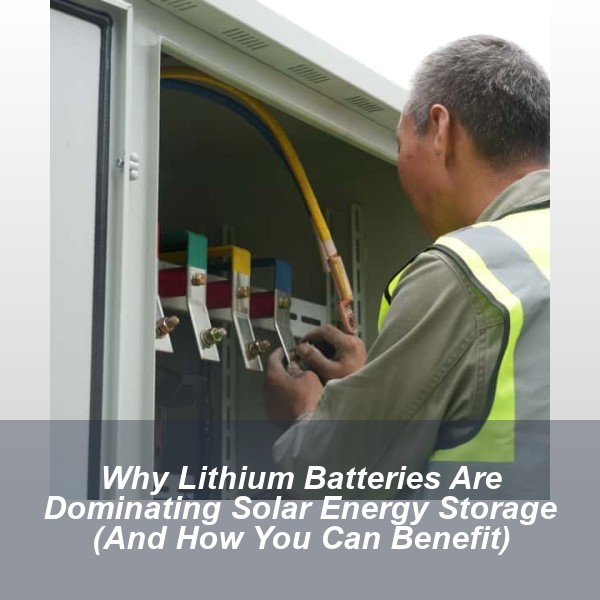Why Lithium Batteries Are Dominating Solar Energy Storage (And How You Can Benefit)